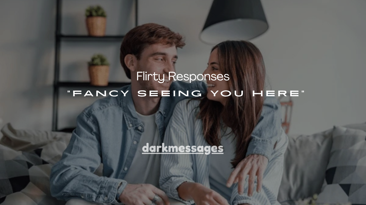 100+ Flirty Responses to “Fancy Seeing You Here”