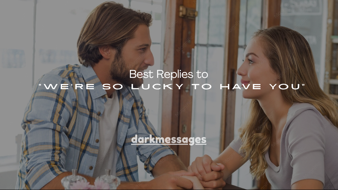 130+Best Replies to “We’re So Lucky to Have You”