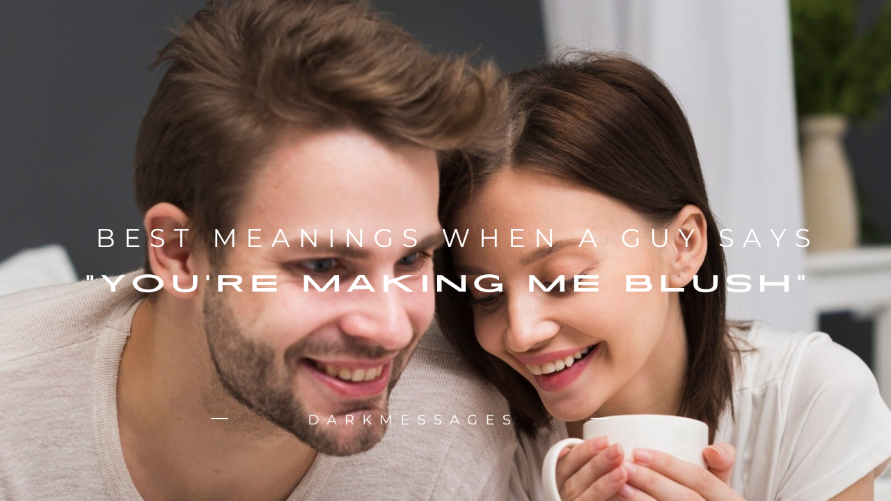180+ Best Meanings When a Guy Says "You're Making Me Blush"